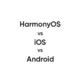 Huawei harmonyos vs ios vs android